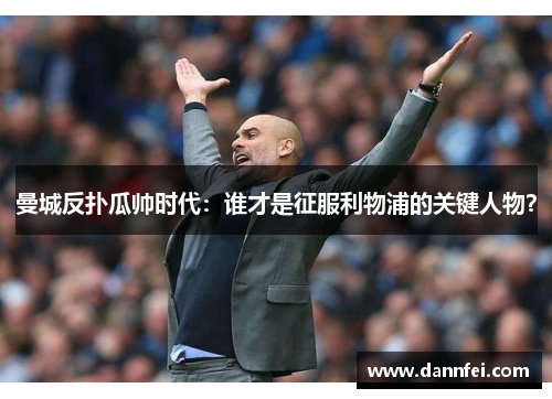 曼城反扑瓜帅时代：谁才是征服利物浦的关键人物？