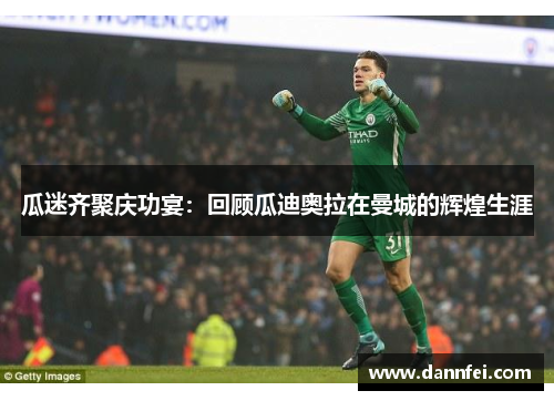 瓜迷齐聚庆功宴：回顾瓜迪奥拉在曼城的辉煌生涯