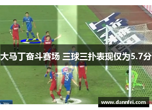 大马丁奋斗赛场 三球三扑表现仅为5.7分